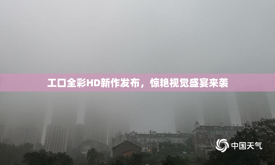 工口全彩HD新作发布，惊艳视觉盛宴来袭