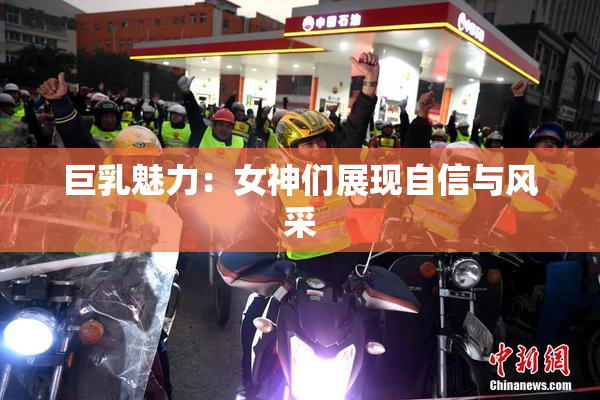 巨乳魅力：女神们展现自信与风采