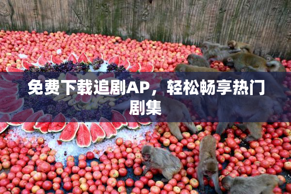 免费下载追剧AP，轻松畅享热门剧集