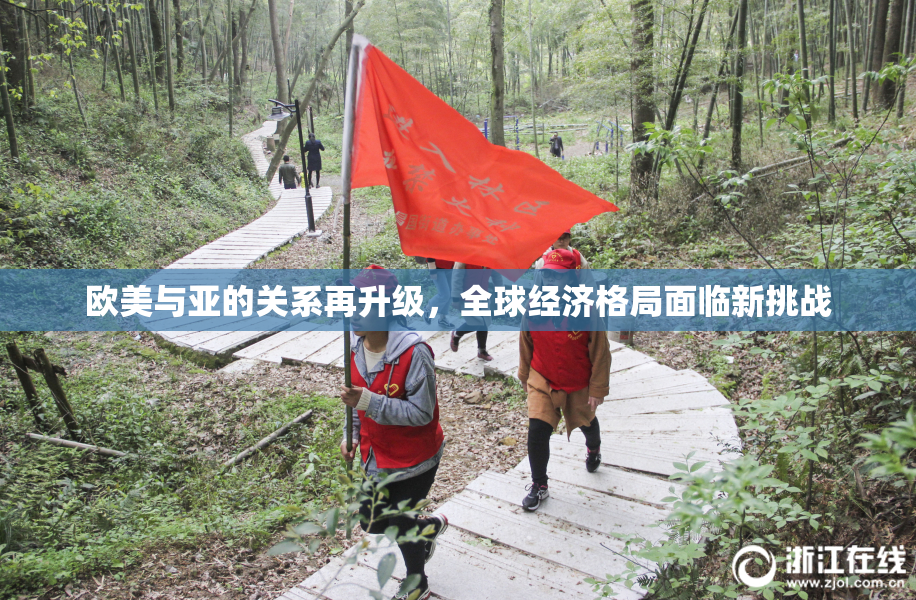 欧美与亚的关系再升级，全球经济格局面临新挑战