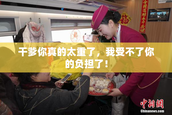 干爹你真的太重了，我受不了你的负担了！