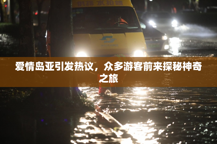 爱情岛亚引发热议，众多游客前来探秘神奇之旅