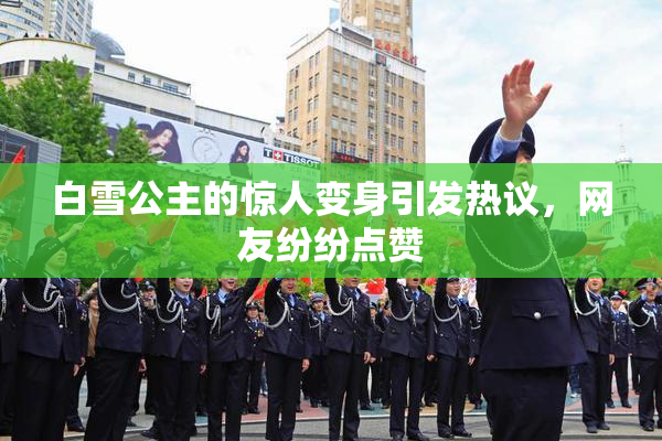白雪公主的惊人变身引发热议，网友纷纷点赞