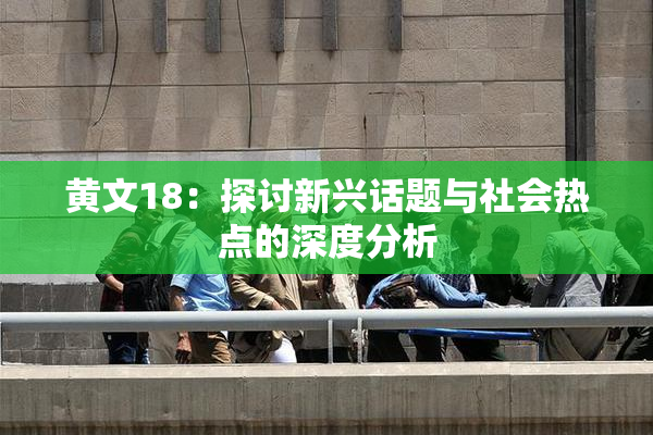 黄文18：探讨新兴话题与社会热点的深度分析
