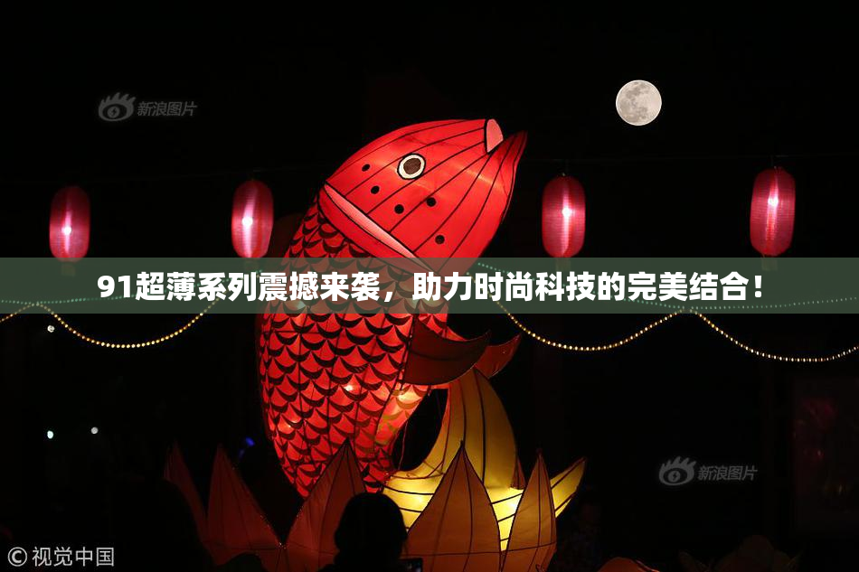 91超薄系列震撼来袭，助力时尚科技的完美结合！