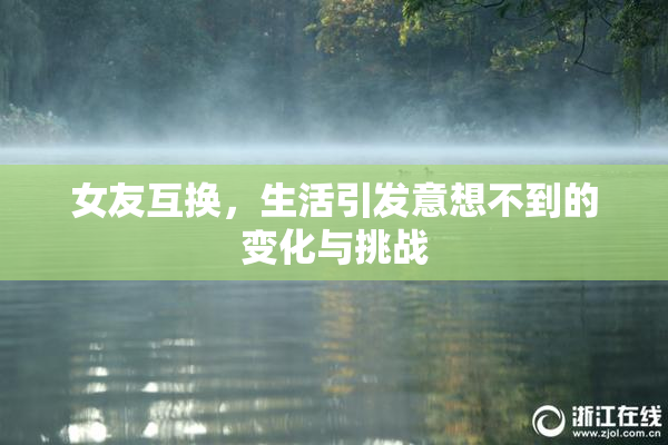 女友互换，生活引发意想不到的变化与挑战