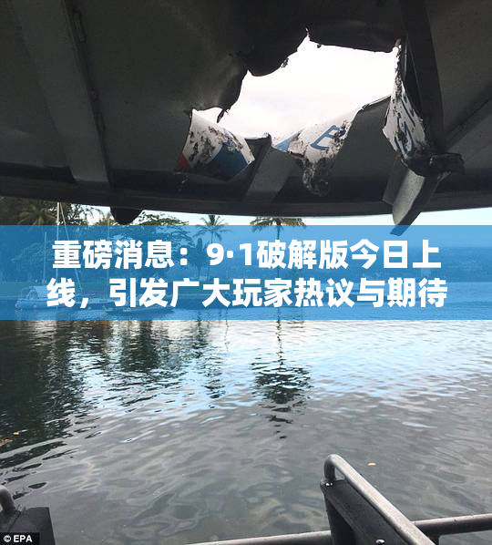重磅消息：9·1破解版今日上线，引发广大玩家热议与期待