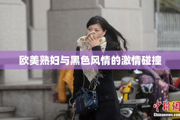 欧美熟妇与黑色风情的激情碰撞