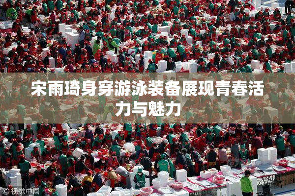 宋雨琦身穿游泳装备展现青春活力与魅力