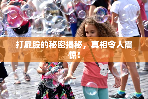 打屁股的秘密揭秘，真相令人震惊！
