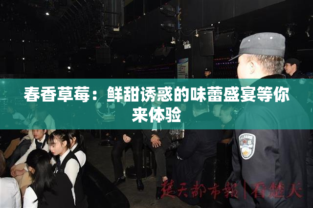 春香草莓：鲜甜诱惑的味蕾盛宴等你来体验