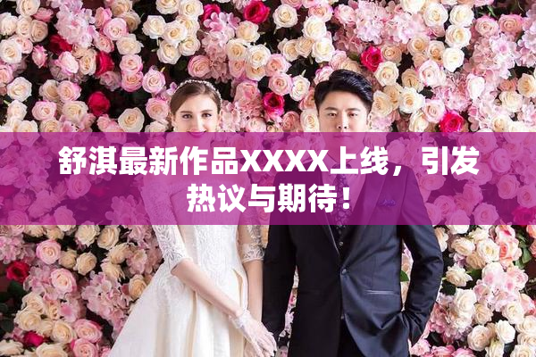 舒淇最新作品XXXX上线，引发热议与期待！