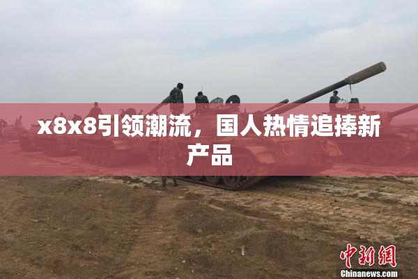 x8x8引领潮流，国人热情追捧新产品