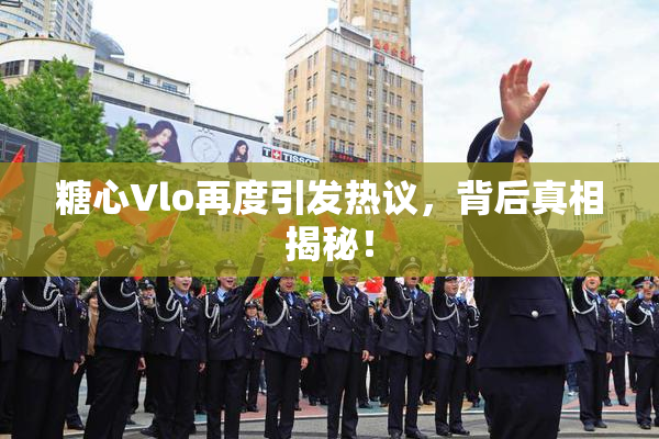 糖心Vlo再度引发热议，背后真相揭秘！