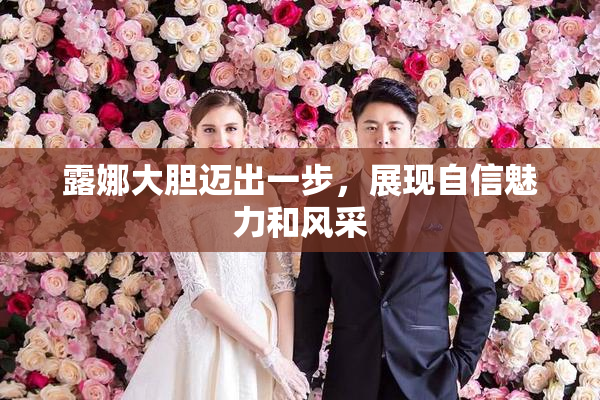 露娜大胆迈出一步，展现自信魅力和风采
