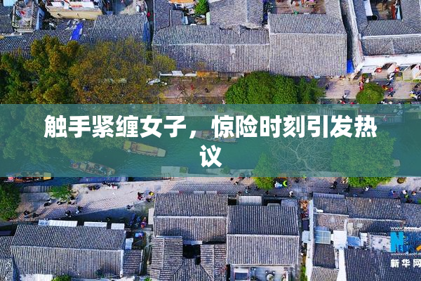 触手紧缠女子，惊险时刻引发热议