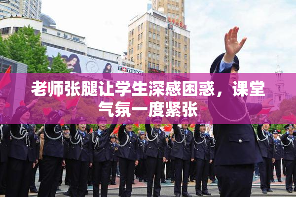 老师张腿让学生深感困惑，课堂气氛一度紧张