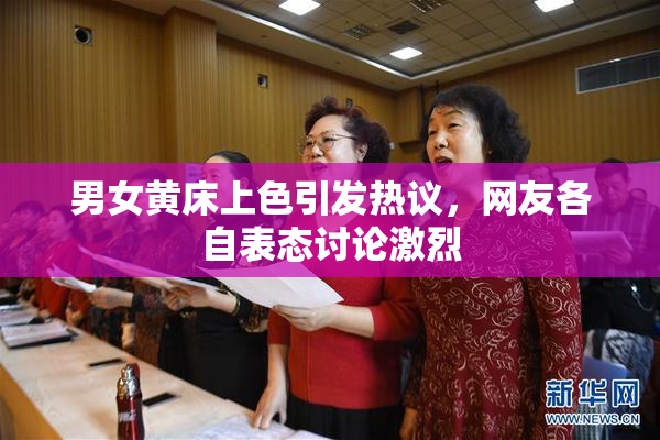 男女黄床上色引发热议，网友各自表态讨论激烈
