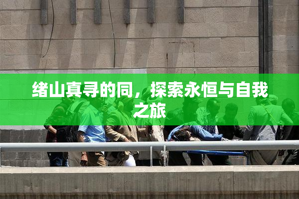 绪山真寻的同，探索永恒与自我之旅