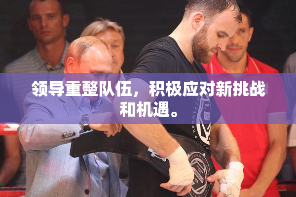 领导重整队伍，积极应对新挑战和机遇。