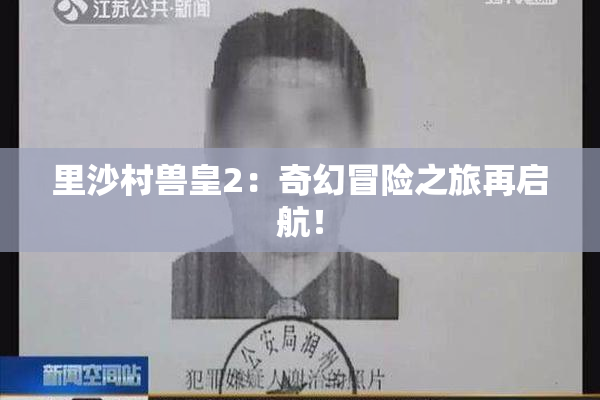 里沙村兽皇2：奇幻冒险之旅再启航！