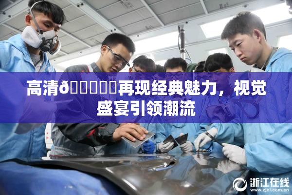 高清🔞❌‌再现经典魅力，视觉盛宴引领潮流