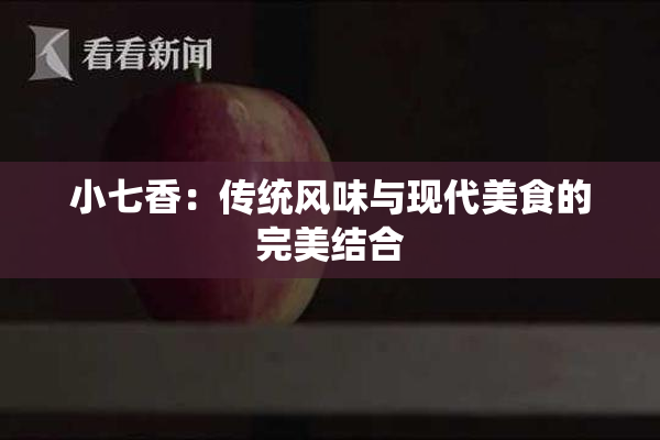 小七香：传统风味与现代美食的完美结合