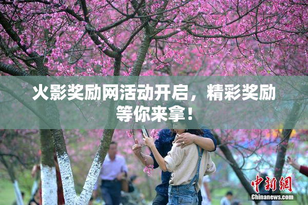 火影奖励网活动开启，精彩奖励等你来拿！