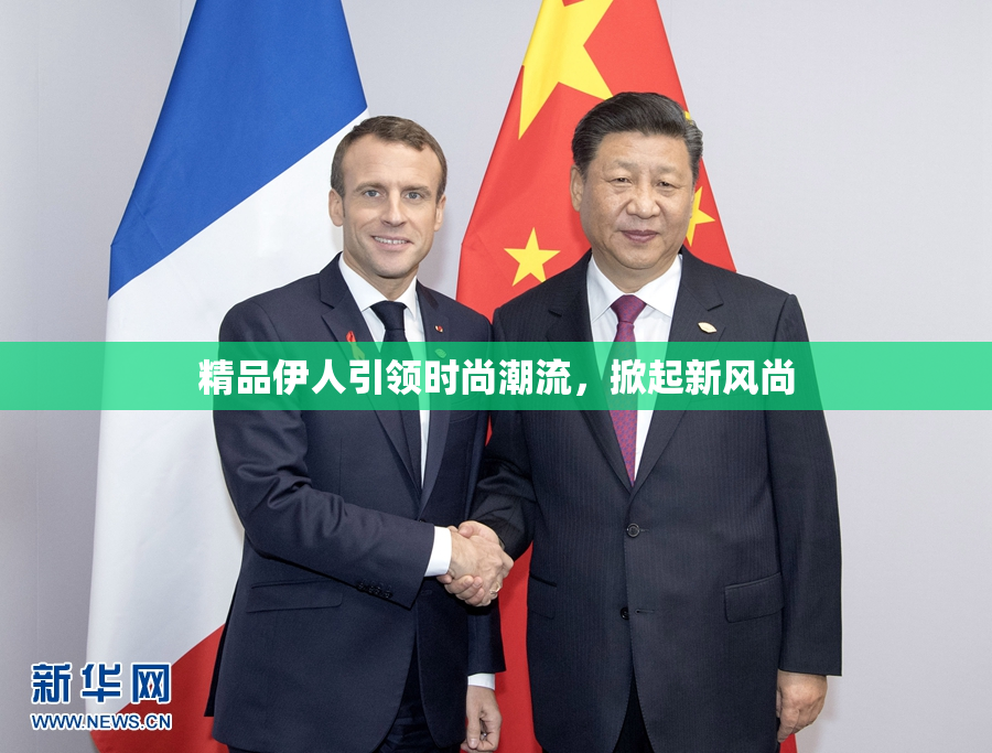 精品伊人引领时尚潮流，掀起新风尚