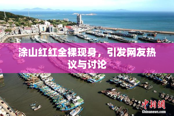涂山红红全裸现身，引发网友热议与讨论