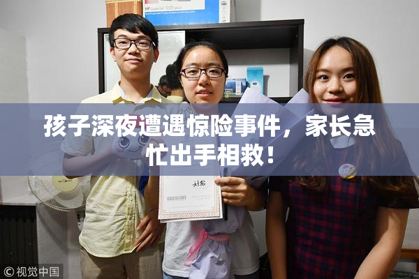孩子深夜遭遇惊险事件，家长急忙出手相救！