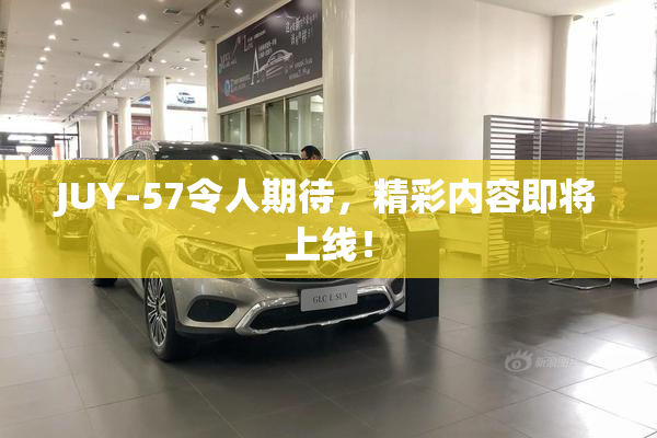 JUY-57令人期待，精彩内容即将上线！