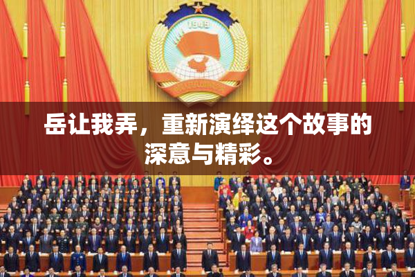 岳让我弄，重新演绎这个故事的深意与精彩。