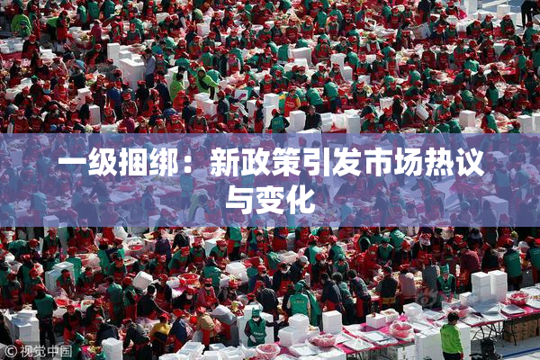 一级捆绑：新政策引发市场热议与变化