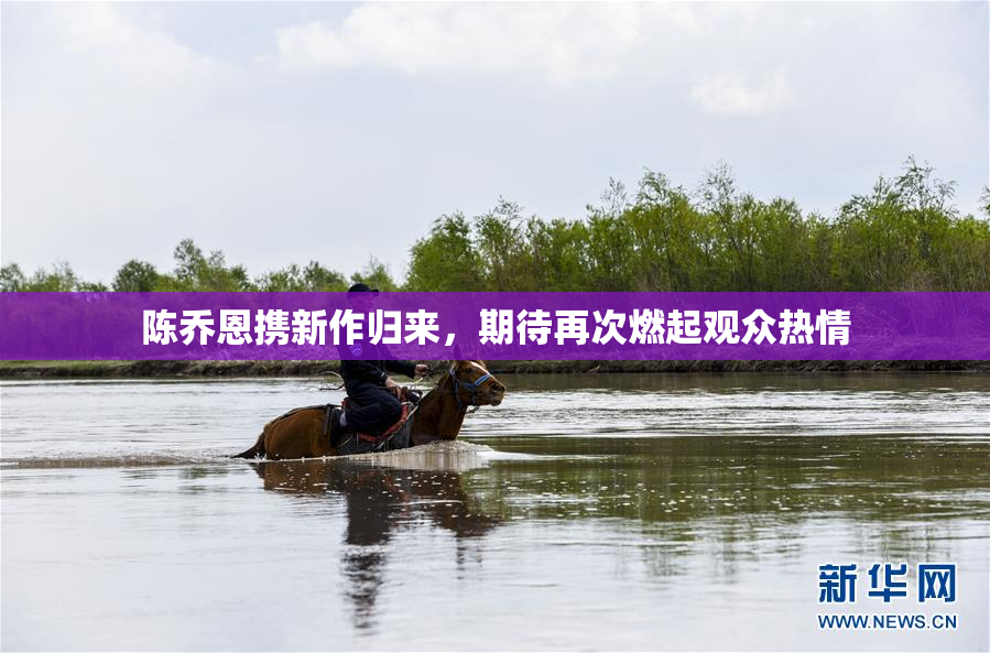 陈乔恩携新作归来，期待再次燃起观众热情