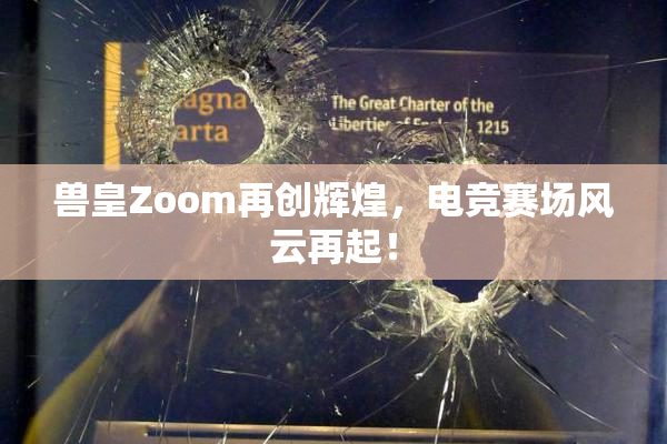 兽皇Zoom再创辉煌，电竞赛场风云再起！