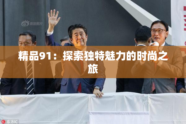 精品91：探索独特魅力的时尚之旅