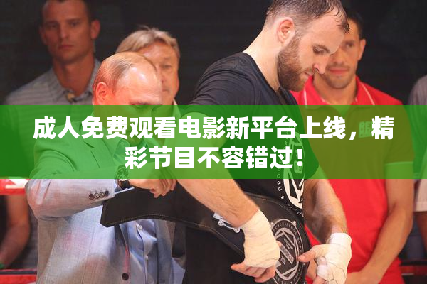 成人免费观看电影新平台上线，精彩节目不容错过！