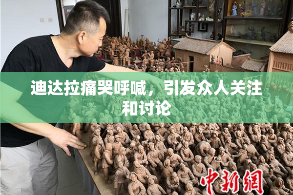 迪达拉痛哭呼喊，引发众人关注和讨论