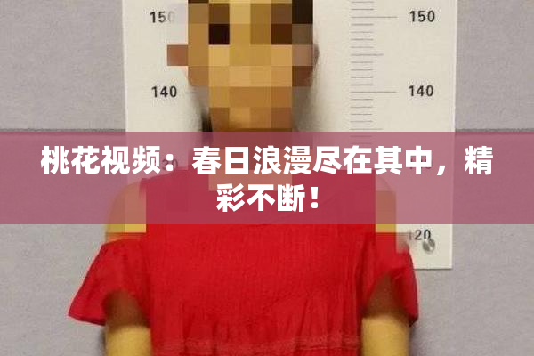 桃花视频：春日浪漫尽在其中，精彩不断！