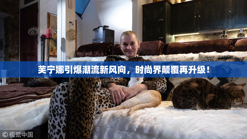 芙宁娜引爆潮流新风向，时尚界颠覆再升级！