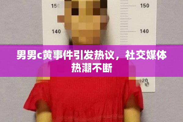 男男c黄事件引发热议，社交媒体热潮不断