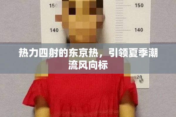 热力四射的东京热，引领夏季潮流风向标
