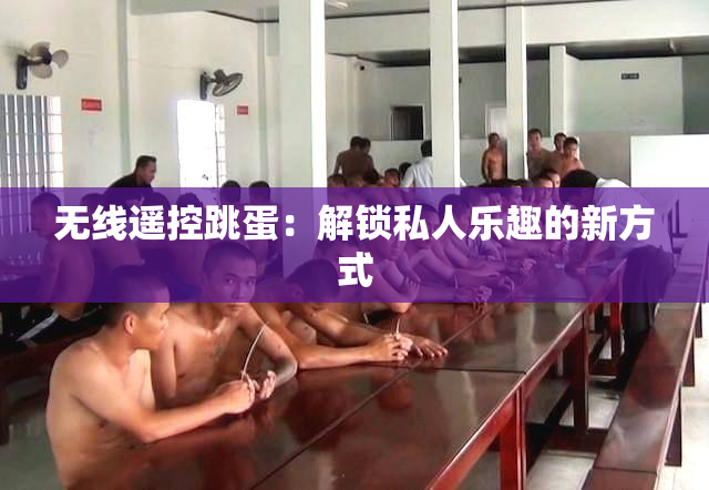 无线遥控跳蛋：解锁私人乐趣的新方式