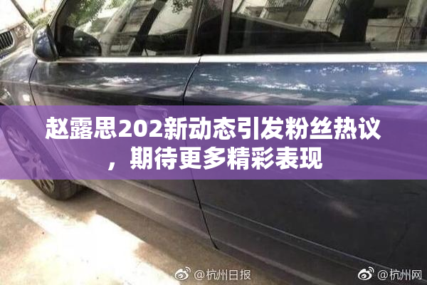 赵露思202新动态引发粉丝热议，期待更多精彩表现