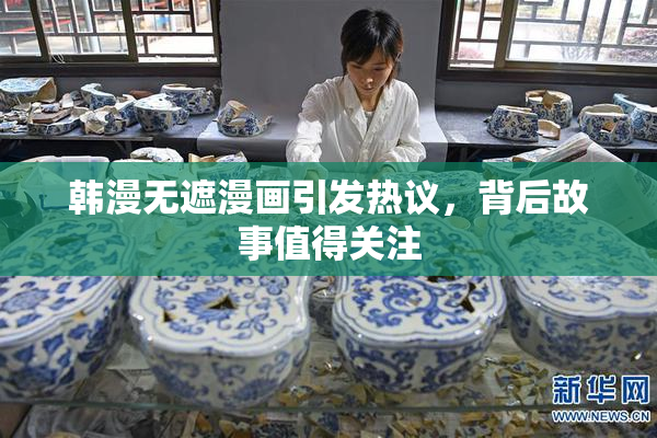 韩漫无遮漫画引发热议，背后故事值得关注