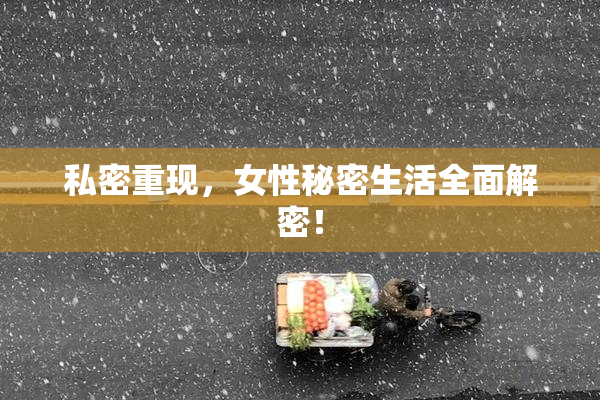 私密重现，女性秘密生活全面解密！