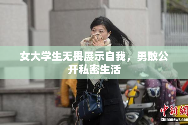女大学生无畏展示自我，勇敢公开私密生活