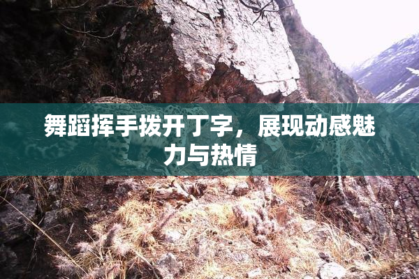 舞蹈挥手拨开丁字，展现动感魅力与热情