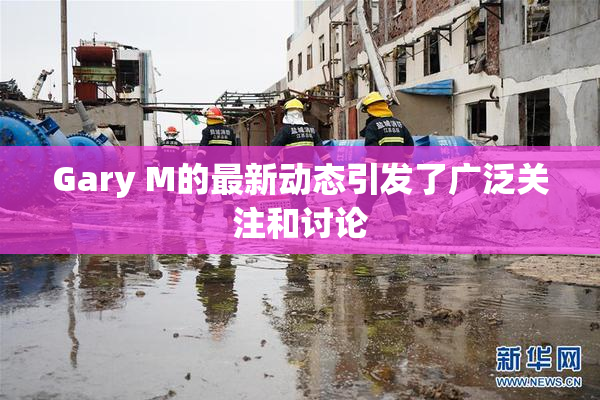 Gary M的最新动态引发了广泛关注和讨论